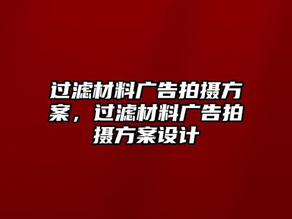 過濾材料廣告拍攝方案，過濾材料廣告拍攝方案設計