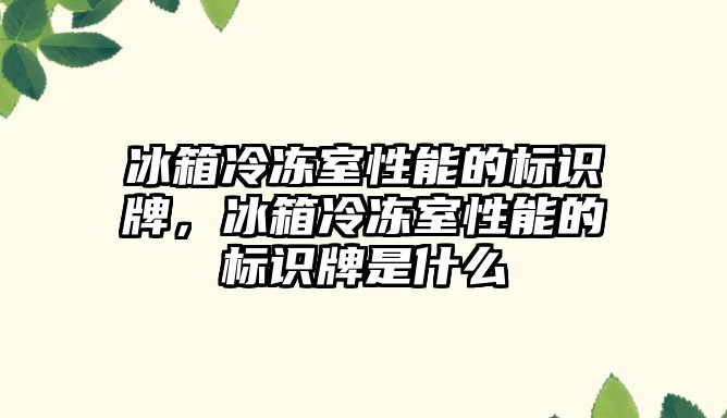 冰箱冷凍室性能的標(biāo)識牌，冰箱冷凍室性能的標(biāo)識牌是什么