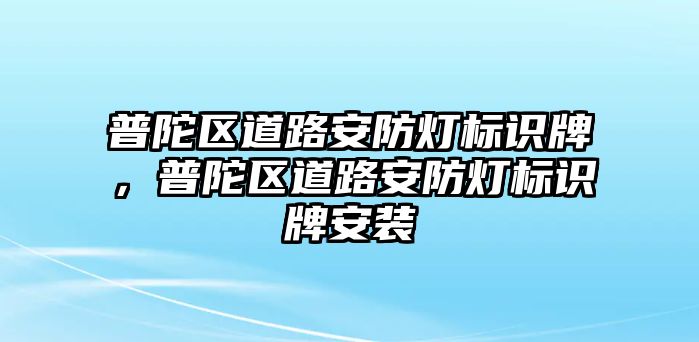 普陀區(qū)道路安防燈標(biāo)識牌，普陀區(qū)道路安防燈標(biāo)識牌安裝