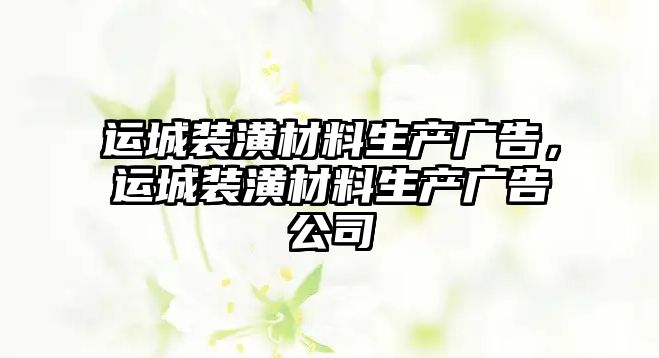 運(yùn)城裝潢材料生產(chǎn)廣告，運(yùn)城裝潢材料生產(chǎn)廣告公司