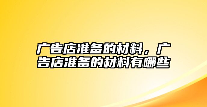 廣告店準(zhǔn)備的材料，廣告店準(zhǔn)備的材料有哪些