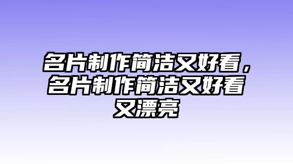 名片制作簡(jiǎn)潔又好看，名片制作簡(jiǎn)潔又好看又漂亮