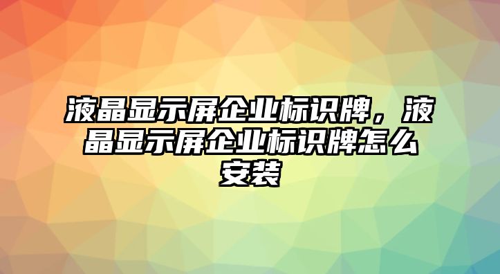 液晶顯示屏企業(yè)標識牌，液晶顯示屏企業(yè)標識牌怎么安裝