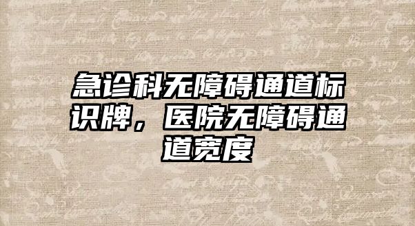 急診科無障礙通道標(biāo)識牌，醫(yī)院無障礙通道寬度