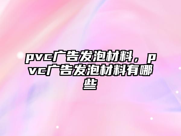 pvc廣告發(fā)泡材料，pvc廣告發(fā)泡材料有哪些