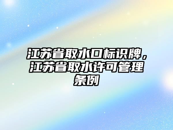 江蘇省取水口標識牌，江蘇省取水許可管理條例