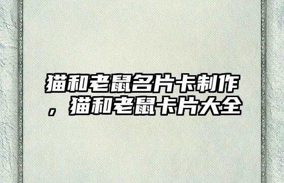 貓和老鼠名片卡制作，貓和老鼠卡片大全