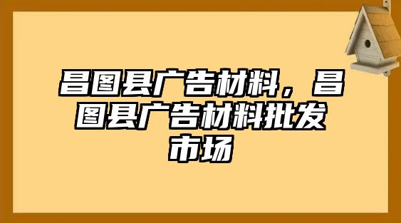 昌圖縣廣告材料，昌圖縣廣告材料批發(fā)市場