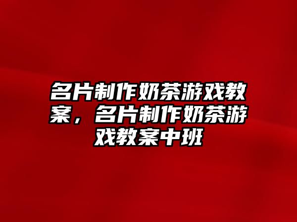 名片制作奶茶游戲教案，名片制作奶茶游戲教案中班