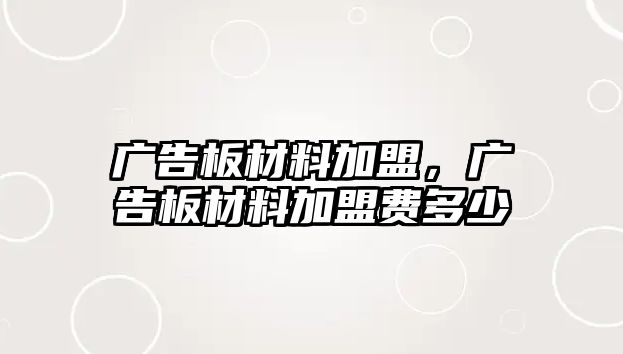 廣告板材料加盟，廣告板材料加盟費多少