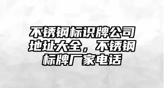 不銹鋼標(biāo)識(shí)牌公司地址大全，不銹鋼標(biāo)牌廠家電話