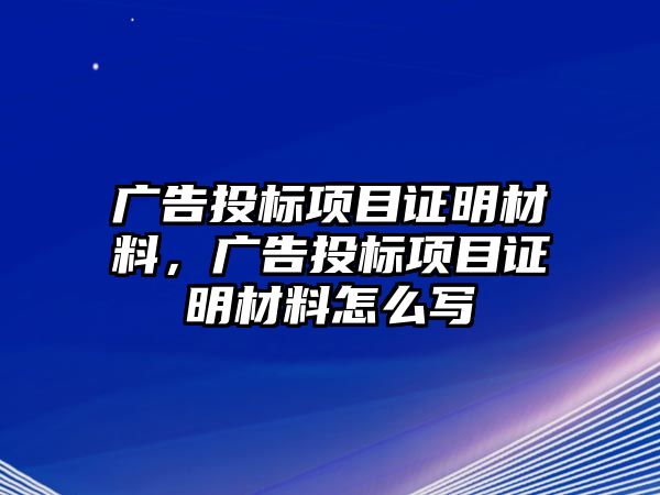 廣告投標(biāo)項(xiàng)目證明材料，廣告投標(biāo)項(xiàng)目證明材料怎么寫