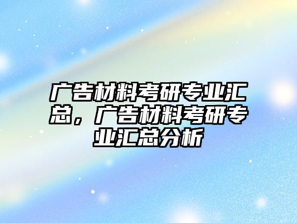 廣告材料考研專業(yè)匯總，廣告材料考研專業(yè)匯總分析