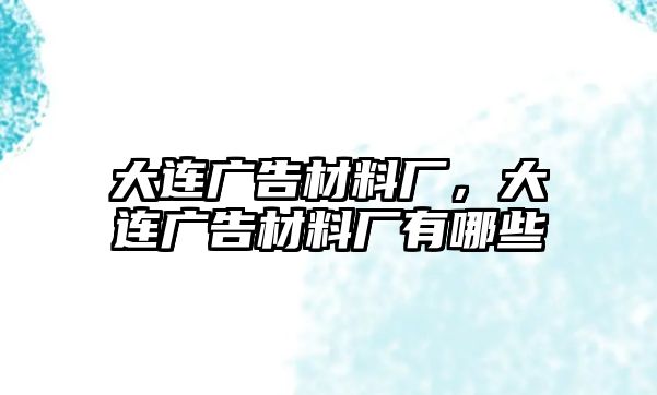 大連廣告材料廠，大連廣告材料廠有哪些