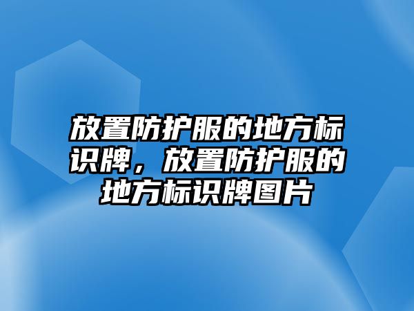 放置防護(hù)服的地方標(biāo)識牌，放置防護(hù)服的地方標(biāo)識牌圖片