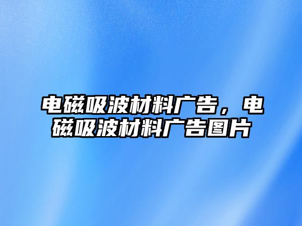 電磁吸波材料廣告，電磁吸波材料廣告圖片