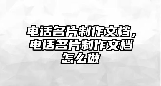 電話名片制作文檔，電話名片制作文檔怎么做