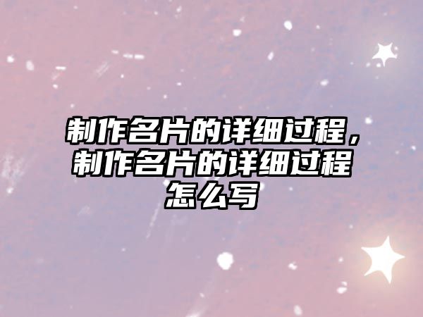 制作名片的詳細(xì)過程，制作名片的詳細(xì)過程怎么寫