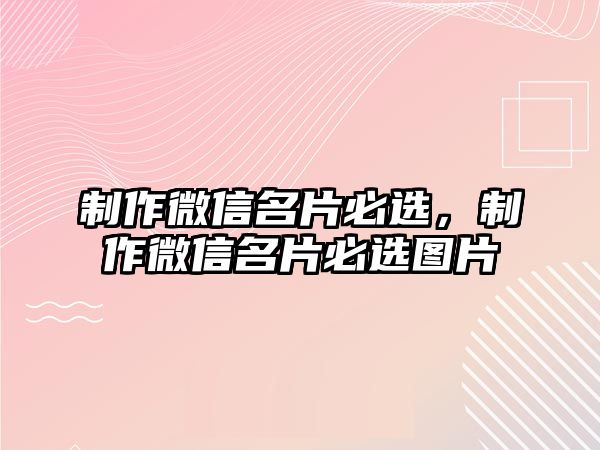 制作微信名片必選，制作微信名片必選圖片