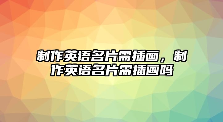 制作英語(yǔ)名片需插畫，制作英語(yǔ)名片需插畫嗎