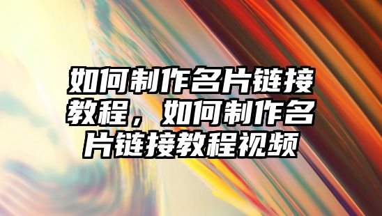 如何制作名片鏈接教程，如何制作名片鏈接教程視頻