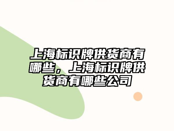 上海標(biāo)識牌供貨商有哪些，上海標(biāo)識牌供貨商有哪些公司