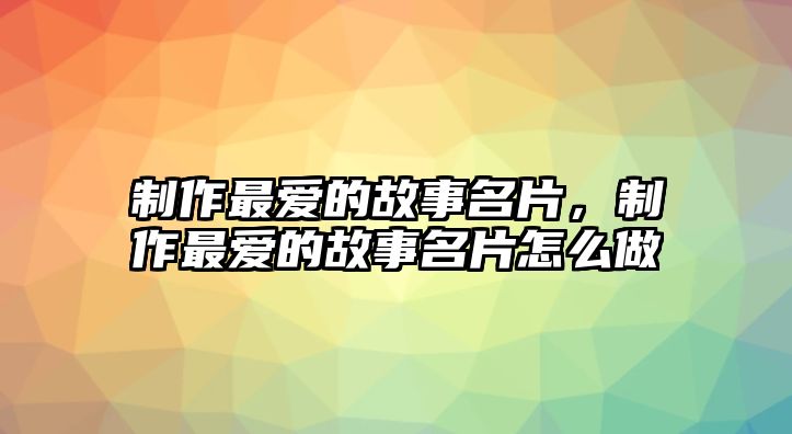 制作最愛的故事名片，制作最愛的故事名片怎么做