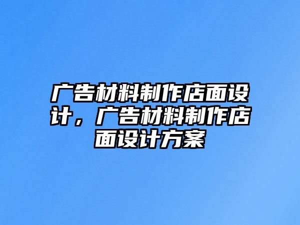 廣告材料制作店面設(shè)計(jì)，廣告材料制作店面設(shè)計(jì)方案