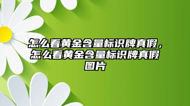 怎么看黃金含量標(biāo)識牌真假，怎么看黃金含量標(biāo)識牌真假圖片