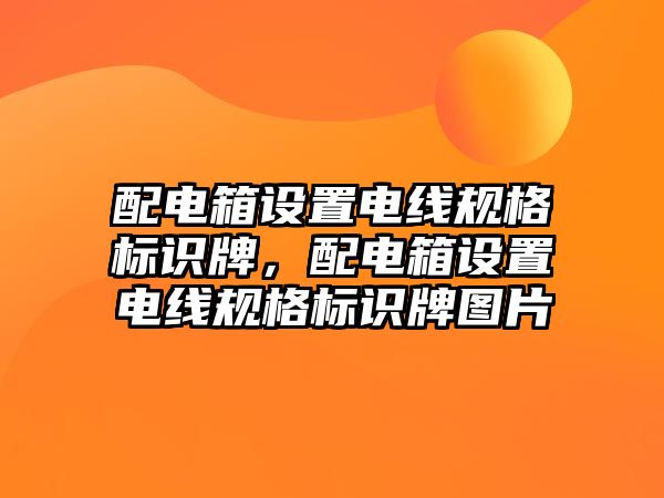 配電箱設(shè)置電線(xiàn)規(guī)格標(biāo)識(shí)牌，配電箱設(shè)置電線(xiàn)規(guī)格標(biāo)識(shí)牌圖片