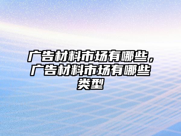 廣告材料市場有哪些，廣告材料市場有哪些類型