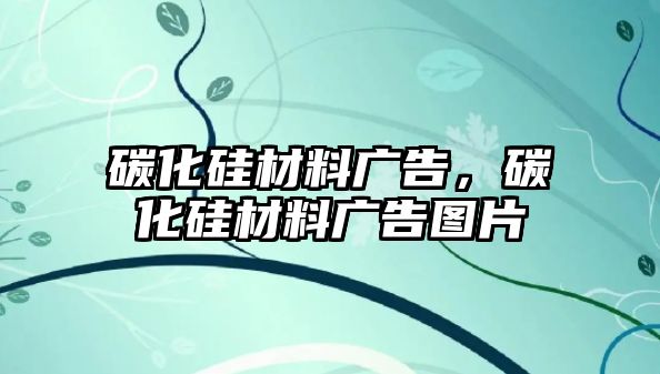 碳化硅材料廣告，碳化硅材料廣告圖片