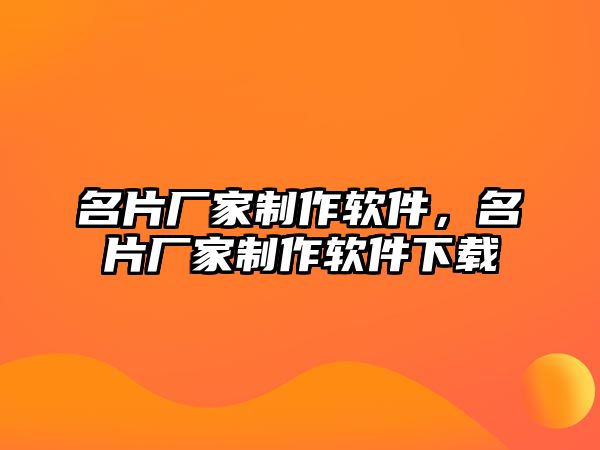 名片廠家制作軟件，名片廠家制作軟件下載