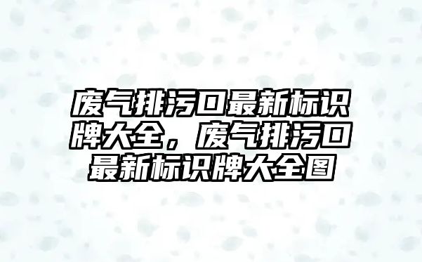 廢氣排污口最新標(biāo)識(shí)牌大全，廢氣排污口最新標(biāo)識(shí)牌大全圖