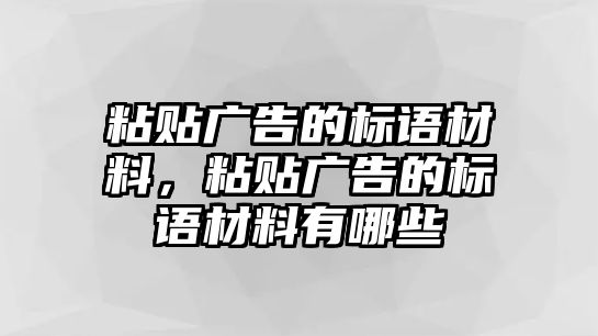 粘貼廣告的標(biāo)語(yǔ)材料，粘貼廣告的標(biāo)語(yǔ)材料有哪些