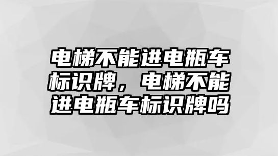 電梯不能進(jìn)電瓶車(chē)標(biāo)識(shí)牌，電梯不能進(jìn)電瓶車(chē)標(biāo)識(shí)牌嗎