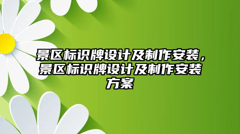 景區(qū)標識牌設計及制作安裝，景區(qū)標識牌設計及制作安裝方案