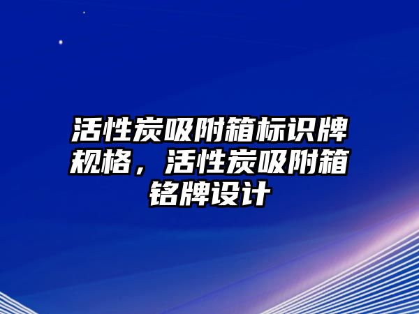 活性炭吸附箱標識牌規(guī)格，活性炭吸附箱銘牌設計