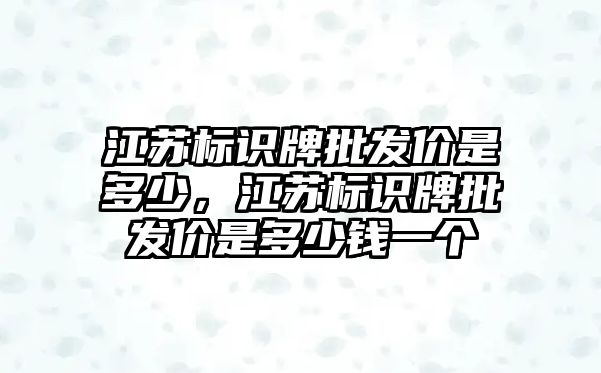 江蘇標識牌批發(fā)價是多少，江蘇標識牌批發(fā)價是多少錢一個