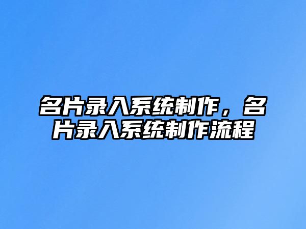 名片錄入系統(tǒng)制作，名片錄入系統(tǒng)制作流程