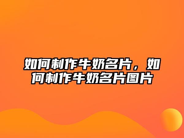 如何制作牛奶名片，如何制作牛奶名片圖片