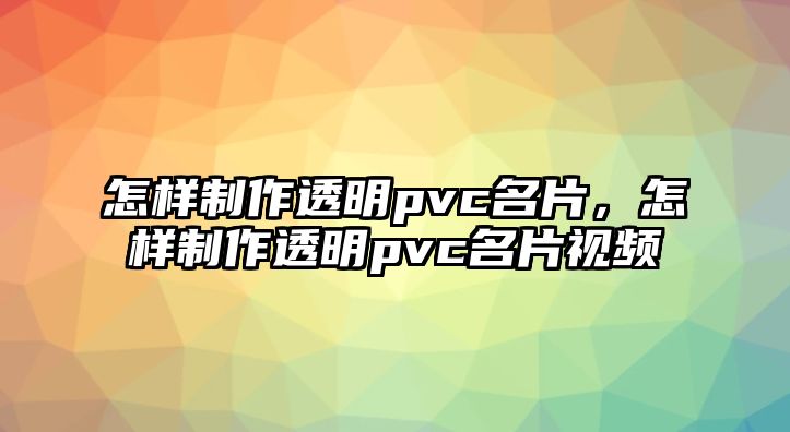 怎樣制作透明pvc名片，怎樣制作透明pvc名片視頻