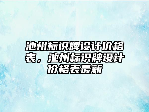 池州標識牌設計價格表，池州標識牌設計價格表最新