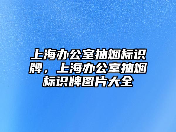 上海辦公室抽煙標(biāo)識(shí)牌，上海辦公室抽煙標(biāo)識(shí)牌圖片大全