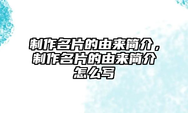 制作名片的由來簡介，制作名片的由來簡介怎么寫