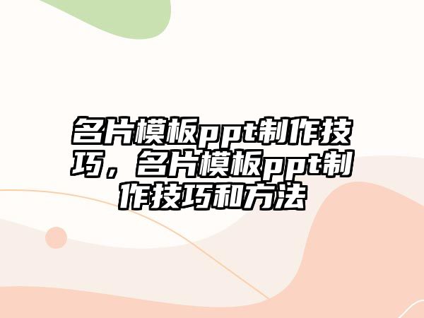 名片模板ppt制作技巧，名片模板ppt制作技巧和方法