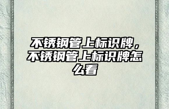 不銹鋼管上標識牌，不銹鋼管上標識牌怎么看