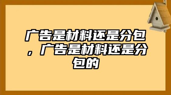 廣告是材料還是分包，廣告是材料還是分包的