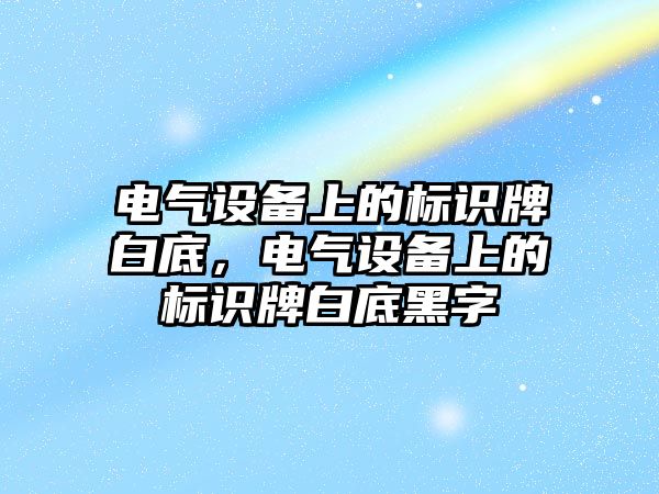 電氣設備上的標識牌白底，電氣設備上的標識牌白底黑字