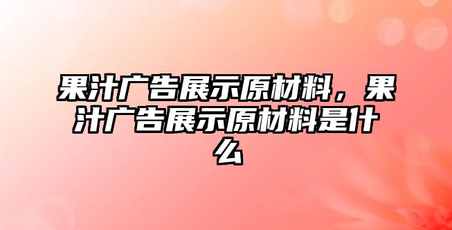 果汁廣告展示原材料，果汁廣告展示原材料是什么